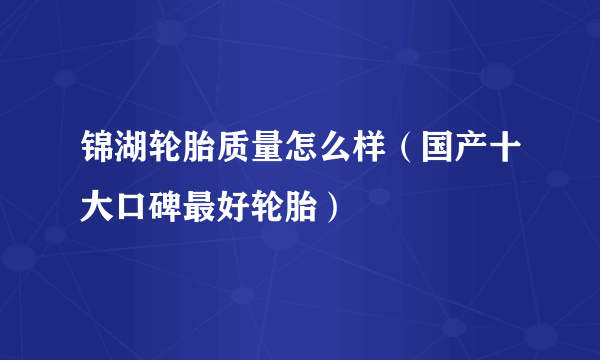 锦湖轮胎质量怎么样（国产十大口碑最好轮胎）