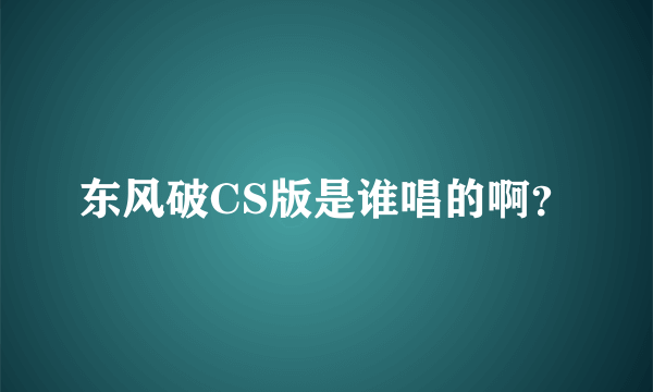 东风破CS版是谁唱的啊？