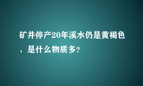 矿井停产20年溪水仍是黄褐色，是什么物质多？