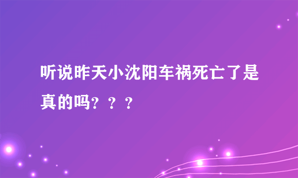 听说昨天小沈阳车祸死亡了是真的吗？？？