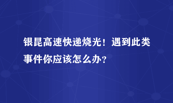 银昆高速快递烧光！遇到此类事件你应该怎么办？