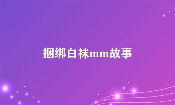 捆绑白袜mm故事