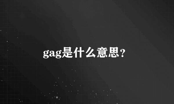 gag是什么意思？