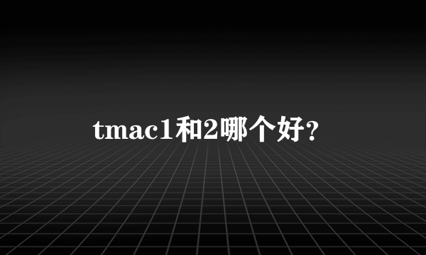 tmac1和2哪个好？