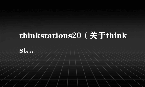 thinkstations20（关于thinkstations20的简介）