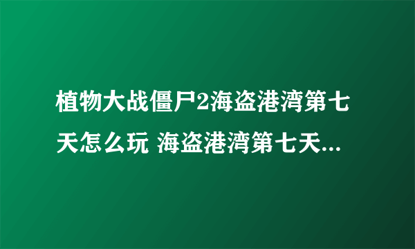 植物大战僵尸2海盗港湾第七天怎么玩 海盗港湾第七天玩法攻略