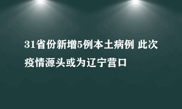 31省份新增5例本土病例 此次疫情源头或为辽宁营口