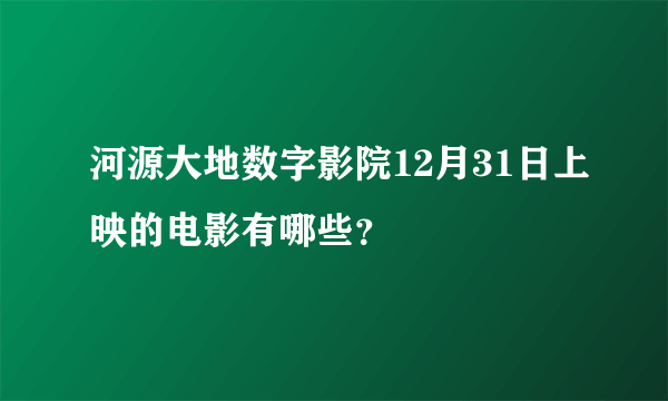 河源大地数字影院12月31日上映的电影有哪些？