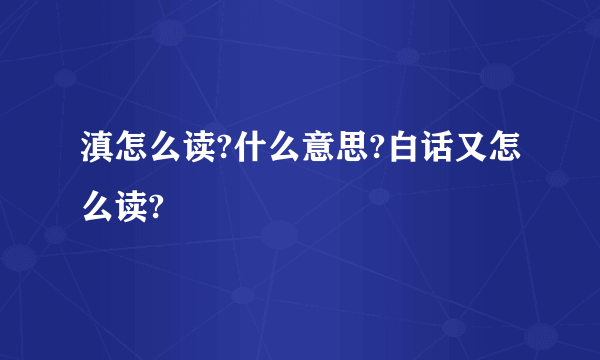 滇怎么读?什么意思?白话又怎么读?