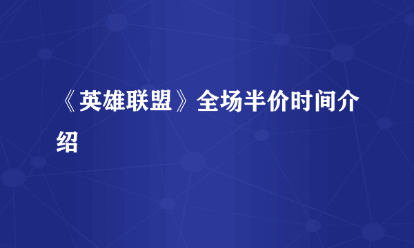 《英雄联盟》全场半价时间介绍