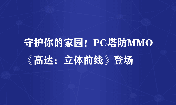 守护你的家园！PC塔防MMO《高达：立体前线》登场