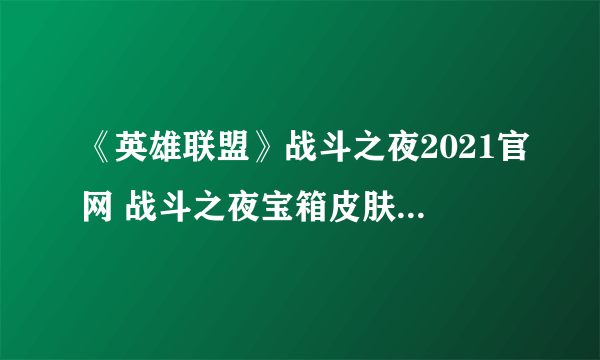 《英雄联盟》战斗之夜2021官网 战斗之夜宝箱皮肤领取地址