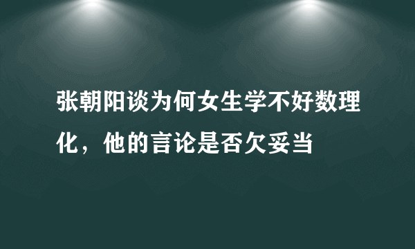 张朝阳谈为何女生学不好数理化，他的言论是否欠妥当