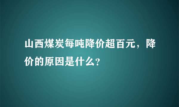 山西煤炭每吨降价超百元，降价的原因是什么？