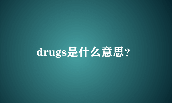 drugs是什么意思？