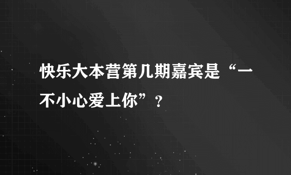 快乐大本营第几期嘉宾是“一不小心爱上你”？