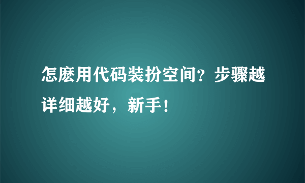 怎麽用代码装扮空间？步骤越详细越好，新手！