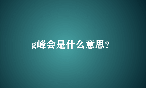 g峰会是什么意思？