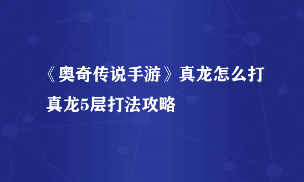 《奥奇传说手游》真龙怎么打 真龙5层打法攻略