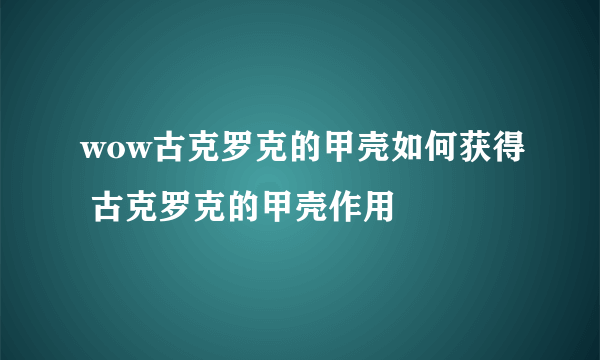 wow古克罗克的甲壳如何获得 古克罗克的甲壳作用