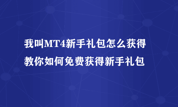 我叫MT4新手礼包怎么获得 教你如何免费获得新手礼包