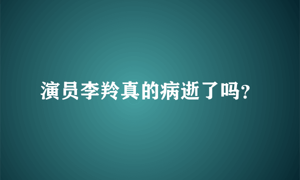 演员李羚真的病逝了吗？