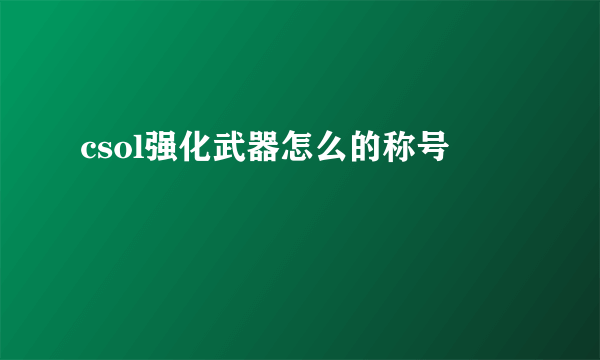 csol强化武器怎么的称号