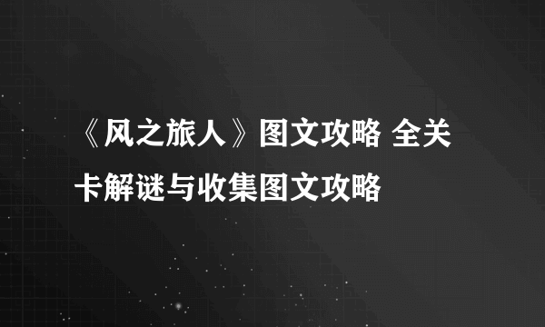 《风之旅人》图文攻略 全关卡解谜与收集图文攻略