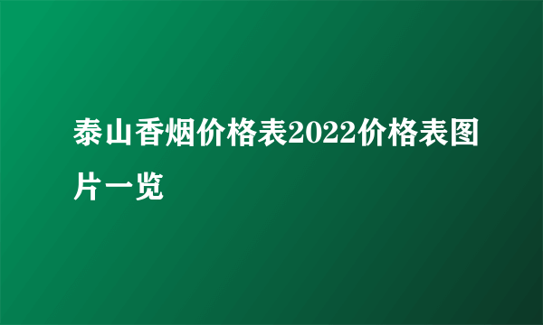 泰山香烟价格表2022价格表图片一览