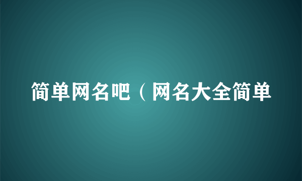 简单网名吧（网名大全简单