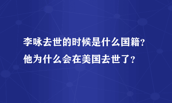 李咏去世的时候是什么国籍？他为什么会在美国去世了？