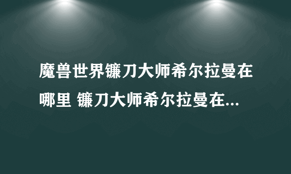 魔兽世界镰刀大师希尔拉曼在哪里 镰刀大师希尔拉曼在哪里攻略