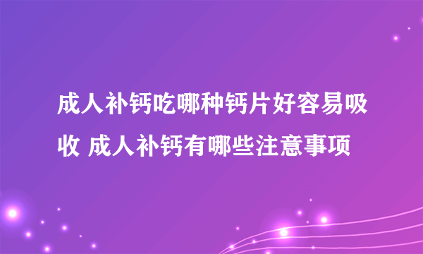 成人补钙吃哪种钙片好容易吸收 成人补钙有哪些注意事项