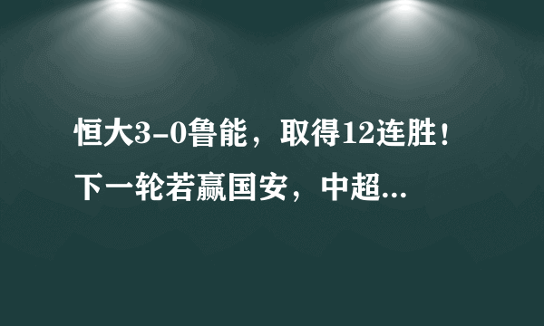 恒大3-0鲁能，取得12连胜！下一轮若赢国安，中超冠军就没有悬念了！你同意吗？