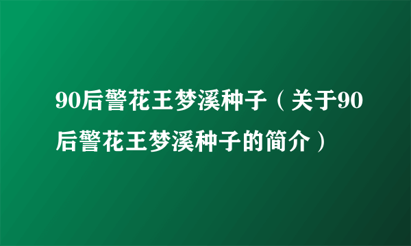 90后警花王梦溪种子（关于90后警花王梦溪种子的简介）