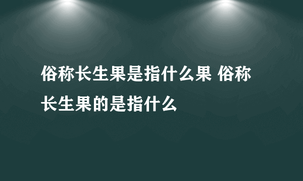 俗称长生果是指什么果 俗称长生果的是指什么