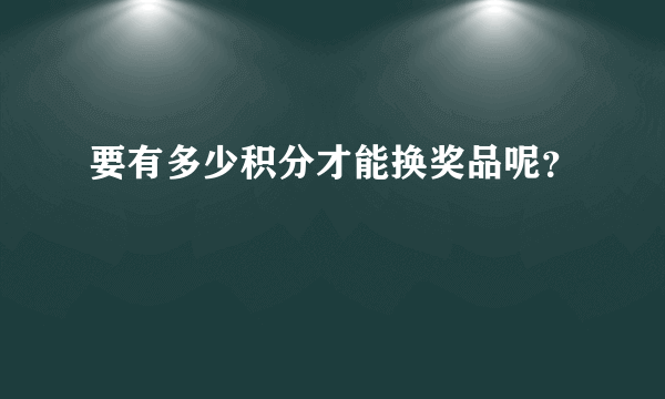 要有多少积分才能换奖品呢？