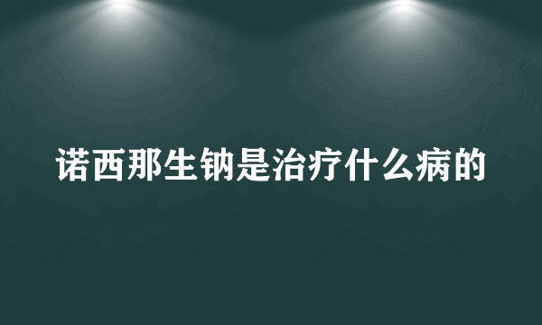 诺西那生钠是治疗什么病的