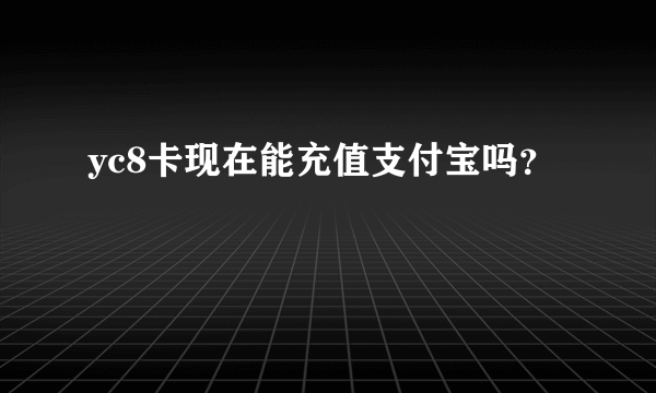 yc8卡现在能充值支付宝吗？