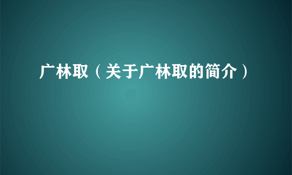 广林取（关于广林取的简介）