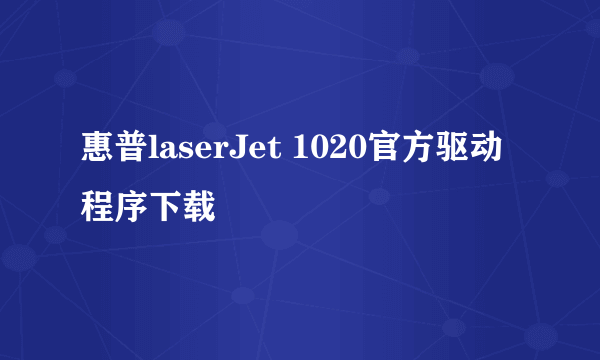 惠普laserJet 1020官方驱动程序下载