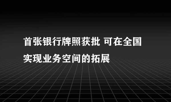 首张银行牌照获批 可在全国实现业务空间的拓展