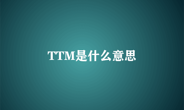 TTM是什么意思