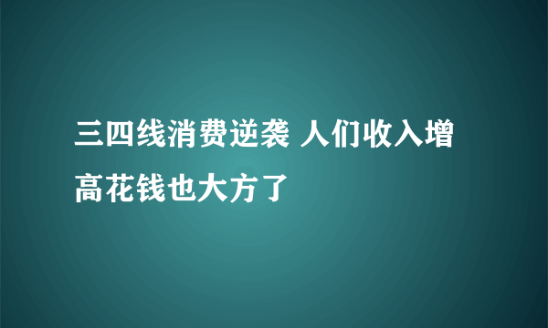 三四线消费逆袭 人们收入增高花钱也大方了