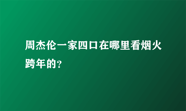 周杰伦一家四口在哪里看烟火跨年的？