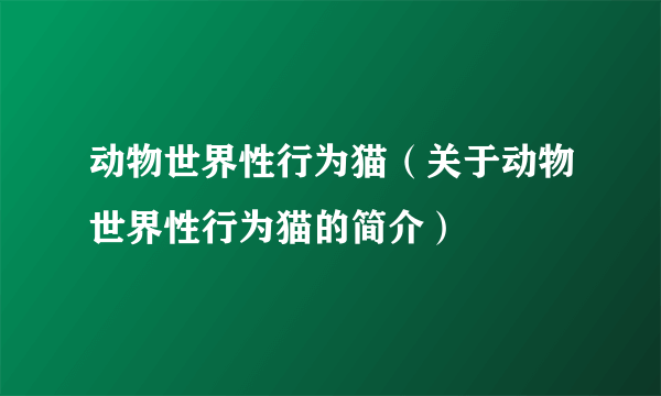 动物世界性行为猫（关于动物世界性行为猫的简介）