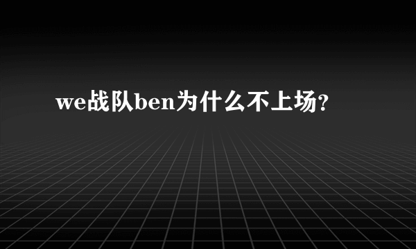 we战队ben为什么不上场？