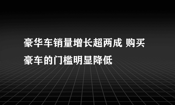 豪华车销量增长超两成 购买豪车的门槛明显降低