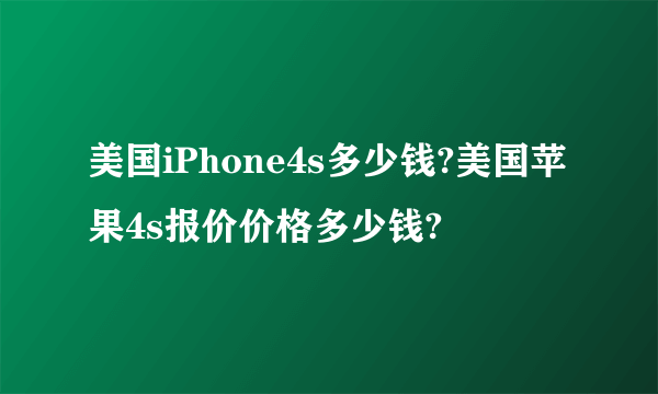 美国iPhone4s多少钱?美国苹果4s报价价格多少钱?