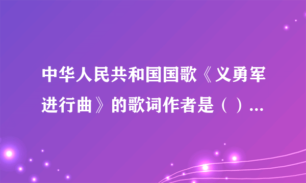 中华人民共和国国歌《义勇军进行曲》的歌词作者是（）。（出题：